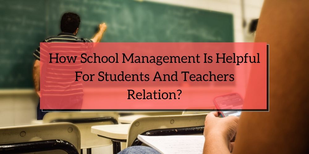 How school management is helpful for students and teachers relation