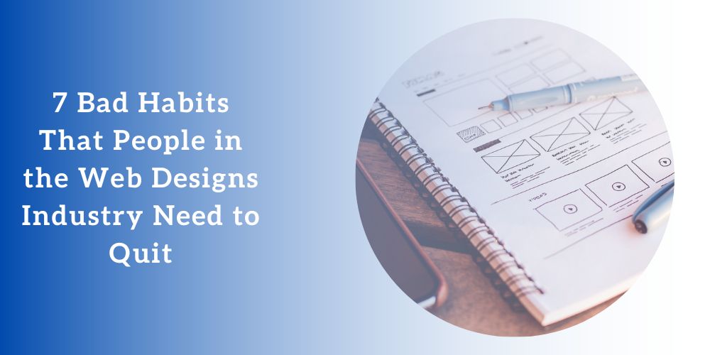7 Bad Habits That People in the Web Designs Industry Need to Quit
